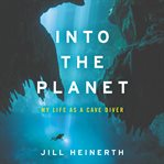 Into the planet : my life as a cave diver cover image