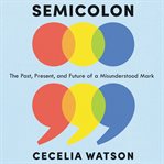 Semicolon : the past, present, and future of a misunderstood mark cover image