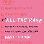 All the rage. Mothers, Fathers, and the Myth of Equal Partnership cover image