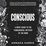 Conscious : A Brief Guide to the Fundamental Mystery of the Mind cover image