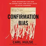 Confirmation bias. Inside Washington's War Over the Supreme Court, from Scalia's Death to Justice Kavanaugh cover image