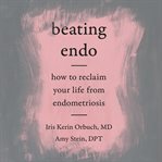 Beating endo : how to reclaim your life from endometriosis cover image