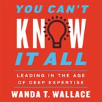 You can't know it all. Leading in the Age of Deep Expertise cover image