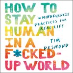 How to stay human in a f*cked-up world : mindfulness practices for real life cover image