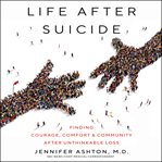 Life after suicide. Finding Courage, Comfort & Community After Unthinkable Loss cover image