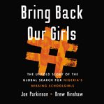 Bring back our girls : the untold story of the global search for Nigeria's missing schoolgirls cover image