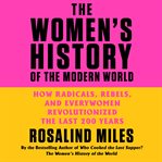The women's history of the modern world : how radicals, rebels, and everywomen revolutionized the last 200 years cover image