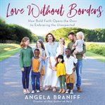Love without borders : how bold faith opens the door to embracing the unexpected cover image