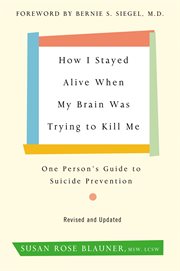 How i stayed alive when my brain was trying to kill me, revised edition : One Person's Guide to Suicide Prevention cover image
