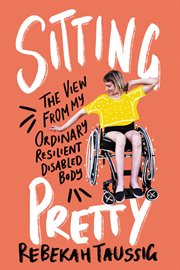 Sitting pretty : the view from my ordinary resilient disabled body cover image