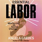 Essential labor : mothering as social change cover image