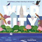 Wild city : a brief history of New York City in 40 animals cover image