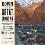 Down the great unknown : John Wesley Powell's 1869 journey of discovery and tragedy through the Grand Canyon cover image