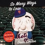 So many ways to lose : the amazin' true story of the New York Mets--the best worst team in sports cover image
