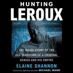 Hunting LeRoux : the inside story of the DEA takedown of a criminal genius and his empire cover image