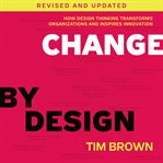 Change by design : how design thinking can transform organizations and inspire innovation cover image