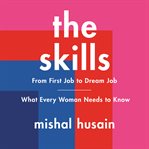 The skills : from first job to dream job- : what every woman needs to know cover image