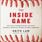 The inside game. Bad Calls, Questionable Moves, and What Baseball Behavior Teaches Us About Ourselves cover image