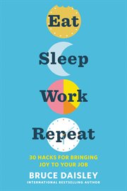 Eat sleep work repeat. 30 Hacks for Bringing Joy to Your Job cover image