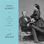 Prince albert. The Man Who Saved the Monarchy cover image