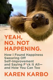 Yeah, no. not happening. : how I found happiness swearing off self-improvement and saying f*ck it all--and how you can too cover image