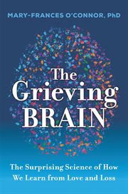 The grieving brain : the surprising science of how we learn from love and loss cover image