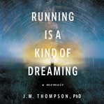 Running is a kind of dreaming : a memoir cover image