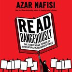 Read dangerously : the subversive power of literature in troubled times cover image