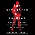 The spymaster of Baghdad : a true story of bravery, family, and patriotism in the battle against ISIS cover image