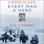 Every man a hero. A Memoir of D-Day, the First Wave at Omaha Beach, and a World at War cover image