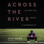 Across the river : life, death, and football in an American city cover image
