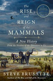 The rise and reign of the mammals : a new history, from the shadow of the dinosaurs to us cover image