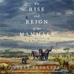 The rise and reign of the mammals : a new history, from the shadow of the dinosaurs to us cover image