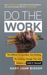 Do the work. The Official Unrepentant, Ass-Kicking, No-Kidding, Change-Your-Life Sidekick to Unfu*k Yourself cover image