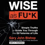 Wise as fu*k : simple truths to guide you through the sh*tstorms of life cover image