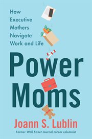 Power moms : how executive mothers navigate work and life cover image