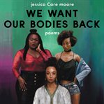 We want our bodies back : poems cover image