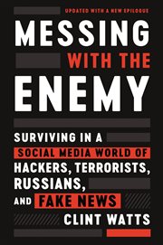 Messing with the enemy. Surviving in a Social Media World of Hackers, Terrorists, Russians, and Fake News cover image