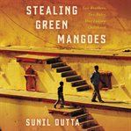 Stealing green mangoes. Two Brothers, Two Fates, One Indian Childhood cover image