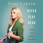 Never play dead. How the Truth Makes You Unstoppable cover image