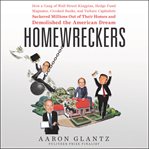 Homewreckers. How a Gang of Wall Street Kingpins, Hedge Fund Magnates, Crooked Banks, and Vulture Capitalists Suck cover image