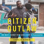 Citizen outlaw. One Man's Journey from Gangleader to Peacekeeper cover image