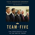 Team of five : the presidents club in the age of Trump cover image