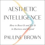 Aesthetic intelligence. How to Boost It and Use It in Business and Beyond cover image