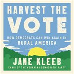 Harvest the vote : how Democrats can win again in rural America cover image