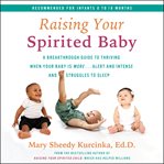 Raising your spirited baby : a breakthrough guide to understanding the needs of healthy babies who are more alert, intense, and energetic, and struggle to sleep cover image