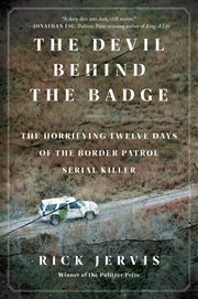 The Devil Behind the Badge : The Horrifying Twelve Days of the Border Patrol Serial Killer cover image
