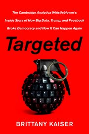 Targeted : the Cambridge Analytica whistleblower's inside story of how big data, Trump, and Facebook broke democracy and how it can happen again cover image