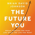 The future you : break through the fear and build the life you want cover image