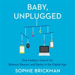 Baby, unplugged : one mother's search for balance, reason, and sanity in the digital age cover image